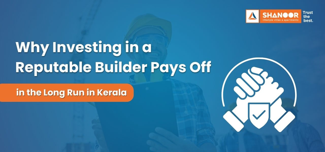 Why investing in a reputable builder pays off in the long run in Kerala